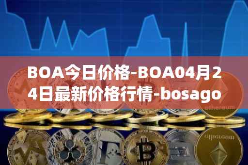BOA今日价格-BOA04月24日最新价格行情-bosagora最新走势消息