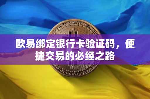 欧易绑定银行卡验证码，便捷交易的必经之路