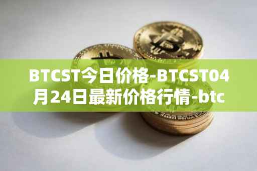 BTCST今日价格-BTCST04月24日最新价格行情-btc-standard-hashrate-token最新走势消息
