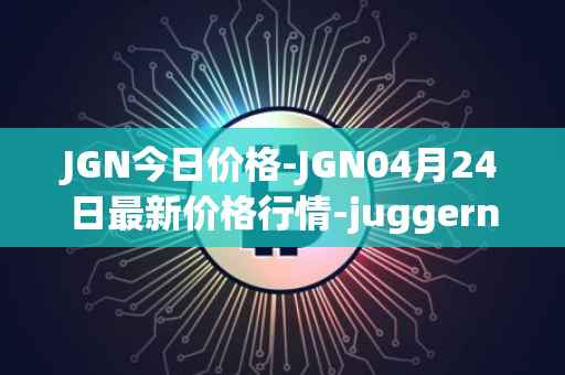 JGN今日价格-JGN04月24日最新价格行情-juggernaut最新走势消息
