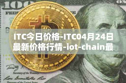 ITC今日价格-ITC04月24日最新价格行情-iot-chain最新走势消息