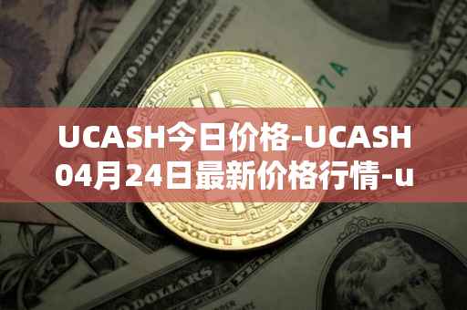 UCASH今日价格-UCASH04月24日最新价格行情-ucash最新走势消息