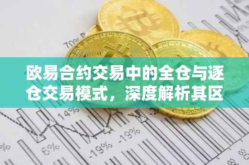 欧易合约交易中的全仓与逐仓交易模式，深度解析其区别与优势