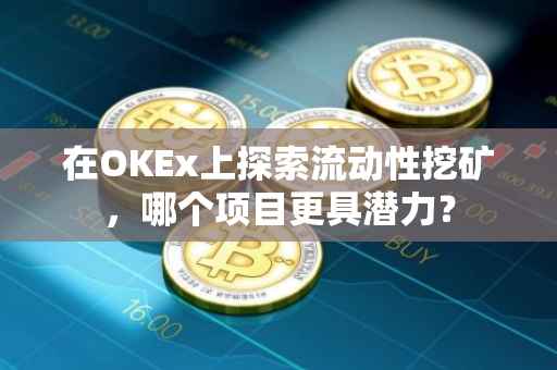 在OKEx上探索流动性挖矿，哪个项目更具潜力？