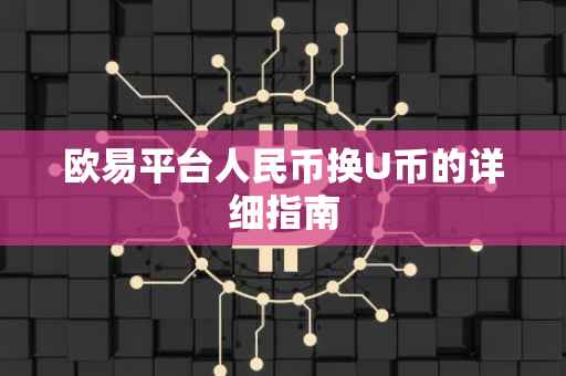 欧易平台人民币换U币的详细指南