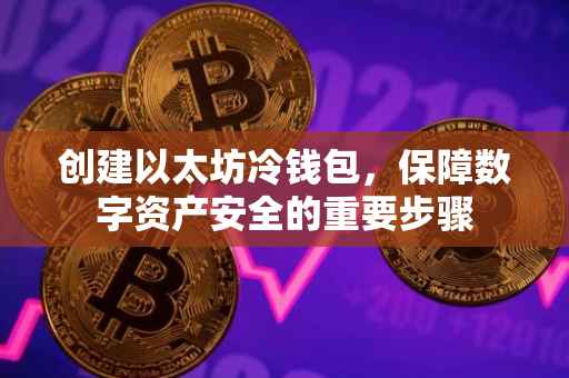 创建以太坊冷钱包，保障数字资产安全的重要步骤
