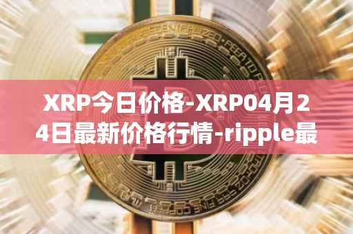 XRP今日价格-XRP04月24日最新价格行情-ripple最新走势消息