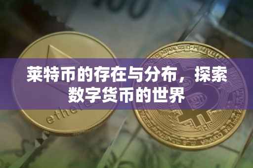 莱特币的存在与分布，探索数字货币的世界