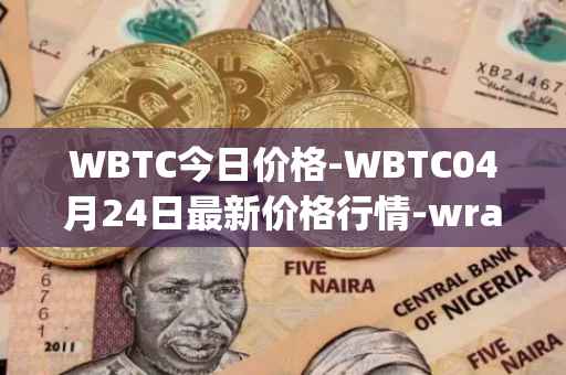 WBTC今日价格-WBTC04月24日最新价格行情-wrapped-bitcoin最新走势消息