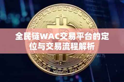 全民链WAC交易平台的定位与交易流程解析