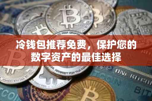 冷钱包推荐免费，保护您的数字资产的最佳选择