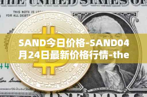 SAND今日价格-SAND04月24日最新价格行情-the-sandbox最新走势消息