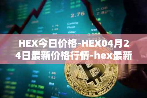 HEX今日价格-HEX04月24日最新价格行情-hex最新走势消息