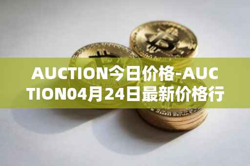 AUCTION今日价格-AUCTION04月24日最新价格行情-auction最新走势消息