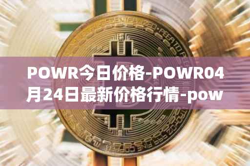 POWR今日价格-POWR04月24日最新价格行情-power-ledger最新走势消息