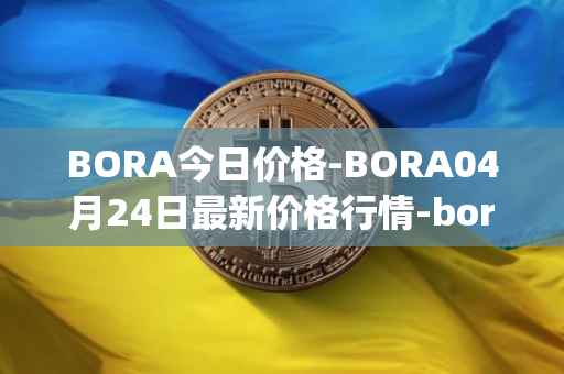 BORA今日价格-BORA04月24日最新价格行情-bora-ecosystem最新走势消息