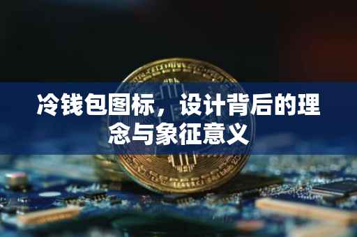 冷钱包图标，设计背后的理念与象征意义