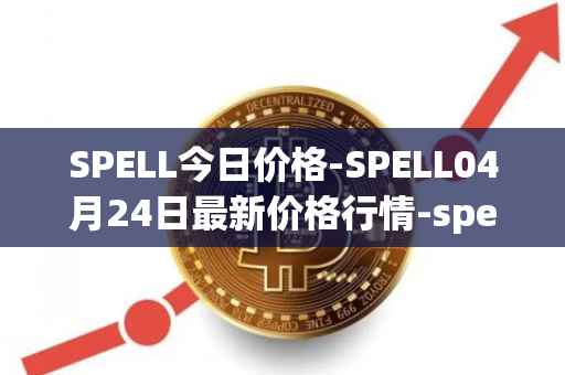 SPELL今日价格-SPELL04月24日最新价格行情-spell-token最新走势消息