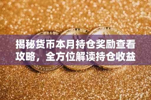 揭秘货币本月持仓奖励查看攻略，全方位解读持仓收益来源与查看渠道