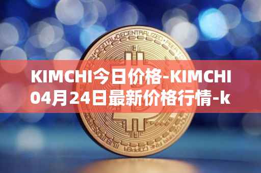 KIMCHI今日价格-KIMCHI04月24日最新价格行情-kimchi-finance最新走势消息