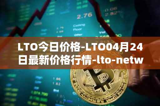 LTO今日价格-LTO04月24日最新价格行情-lto-network最新走势消息