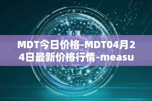MDT今日价格-MDT04月24日最新价格行情-measurable-data-token最新走势消息
