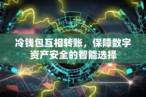 冷钱包互相转账，保障数字资产安全的智能选择