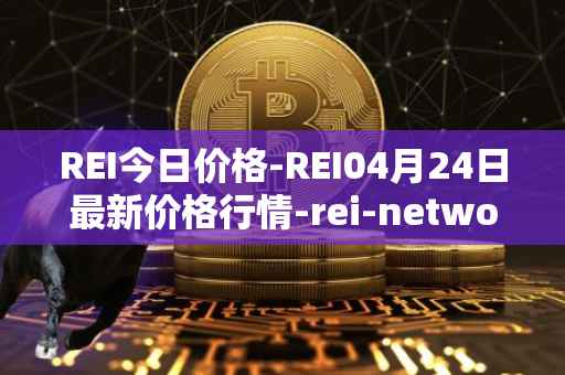 REI今日价格-REI04月24日最新价格行情-rei-network最新走势消息