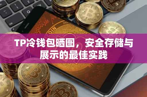 TP冷钱包晒图，安全存储与展示的最佳实践