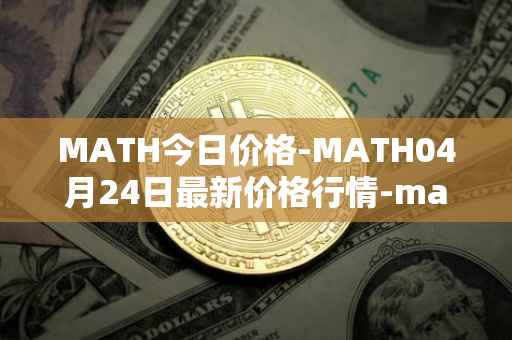 MATH今日价格-MATH04月24日最新价格行情-mathwallet最新走势消息
