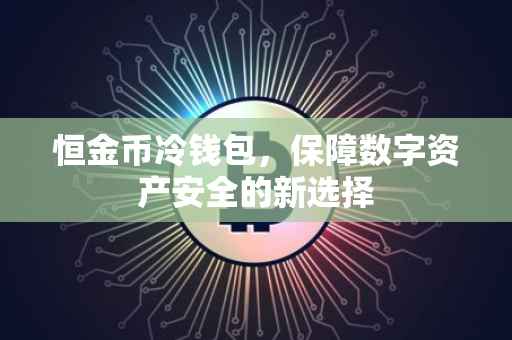 恒金币冷钱包，保障数字资产安全的新选择
