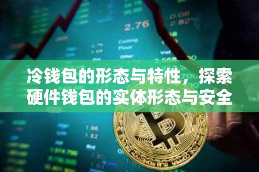冷钱包的形态与特性，探索硬件钱包的实体形态与安全性
