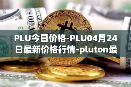 PLU今日价格-PLU04月24日最新价格行情-pluton最新走势消息