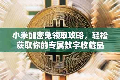 小米加密兔领取攻略，轻松获取你的专属数字收藏品