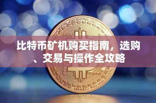 比特币矿机购买指南，选购、交易与操作全攻略