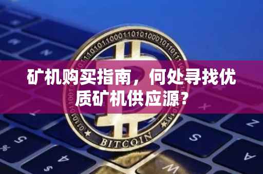 矿机购买指南，何处寻找优质矿机供应源？