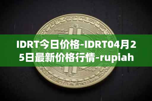 IDRT今日价格-IDRT04月25日最新价格行情-rupiah-token最新走势消息