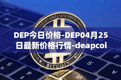 DEP今日价格-DEP04月25日最新价格行情-deapcoin最新走势消息
