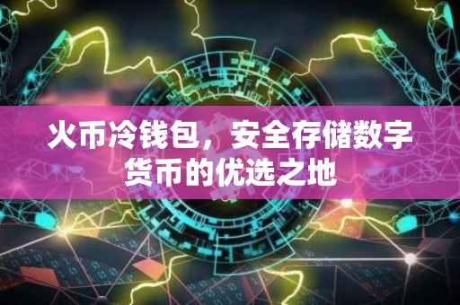 火币冷钱包，安全存储数字货币的优选之地