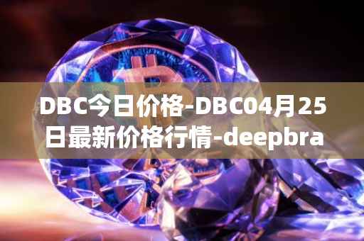 DBC今日价格-DBC04月25日最新价格行情-deepbrain-chain最新走势消息