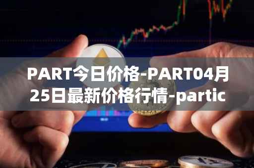 PART今日价格-PART04月25日最新价格行情-particl最新走势消息