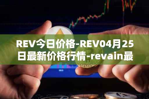 REV今日价格-REV04月25日最新价格行情-revain最新走势消息