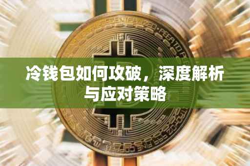 冷钱包如何攻破，深度解析与应对策略