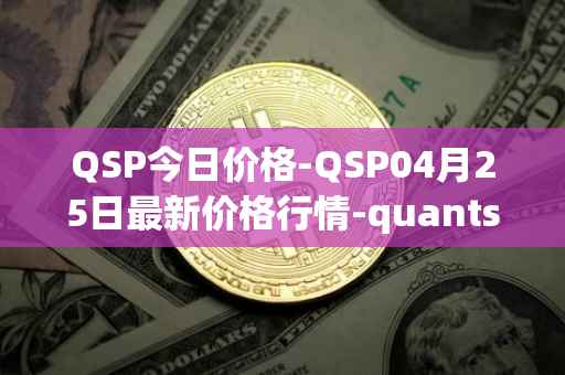 QSP今日价格-QSP04月25日最新价格行情-quantstamp最新走势消息