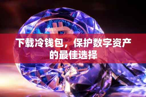 下载冷钱包，保护数字资产的最佳选择