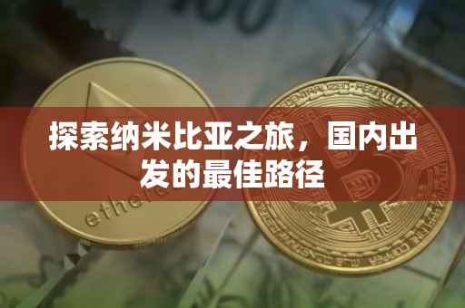 探索纳米比亚之旅，国内出发的最佳路径