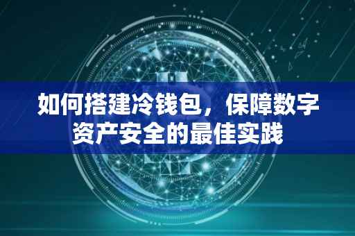 如何搭建冷钱包，保障数字资产安全的最佳实践