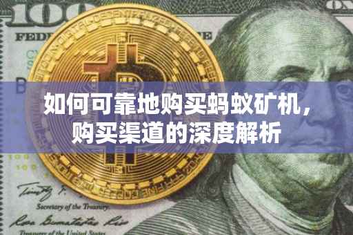 如何可靠地购买蚂蚁矿机，购买渠道的深度解析