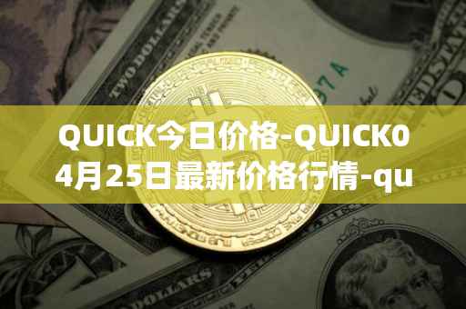 QUICK今日价格-QUICK04月25日最新价格行情-quickswap最新走势消息
