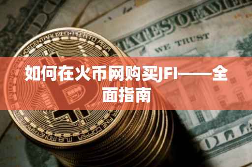 如何在火币网购买JFI——全面指南